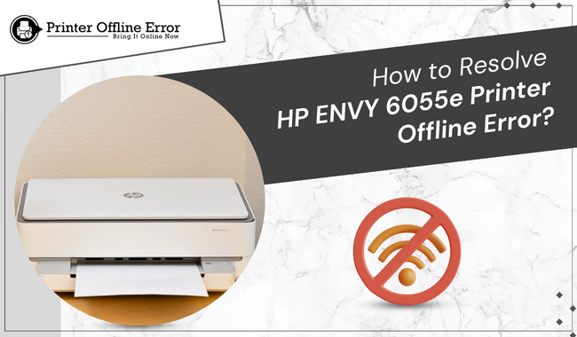 How to Resolve HP ENVY 6055e Printer Offline Error?