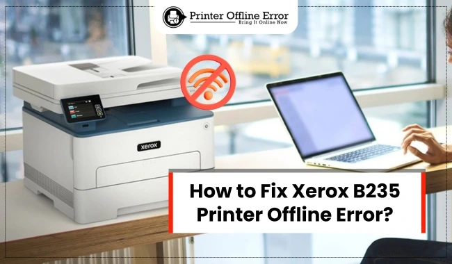 How to Fix Xerox B235 Printer Offline Error?